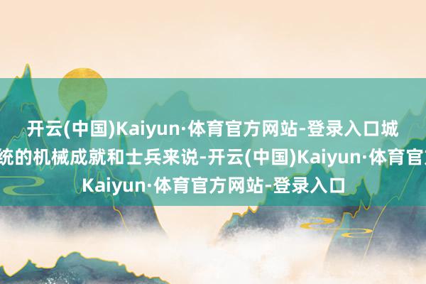 开云(中国)Kaiyun·体育官方网站-登录入口城镇和巷战关于传统的机械成就和士兵来说-开云(中国)Kaiyun·体育官方网站-登录入口