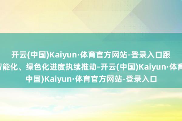 开云(中国)Kaiyun·体育官方网站-登录入口跟着制造业高端化、智能化、绿色化进度执续推动-开云(中国)Kaiyun·体育官方网站-登录入口