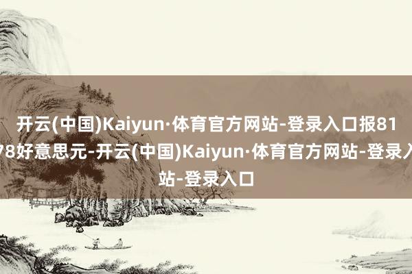 开云(中国)Kaiyun·体育官方网站-登录入口报815.78好意思元-开云(中国)Kaiyun·体育官方网站-登录入口