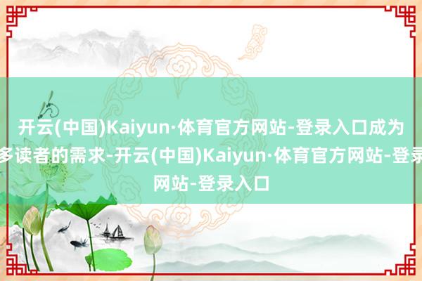 开云(中国)Kaiyun·体育官方网站-登录入口成为了好多读者的需求-开云(中国)Kaiyun·体育官方网站-登录入口