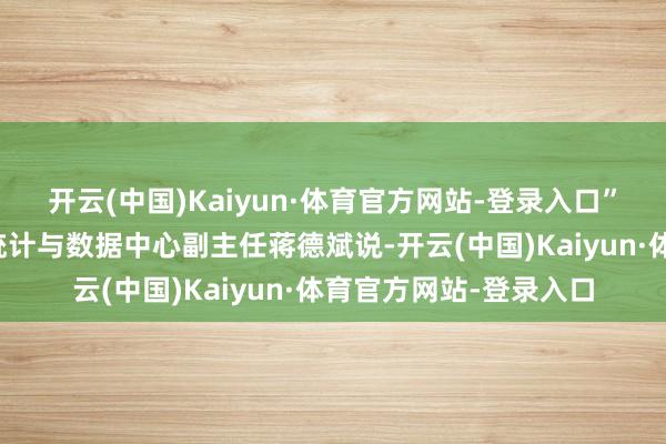 开云(中国)Kaiyun·体育官方网站-登录入口”中国电力企业调解会统计与数据中心副主任蒋德斌说-开云(中国)Kaiyun·体育官方网站-登录入口