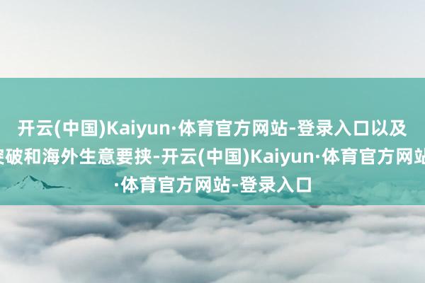 开云(中国)Kaiyun·体育官方网站-登录入口以及地缘政事突破和海外生意要挟-开云(中国)Kaiyun·体育官方网站-登录入口