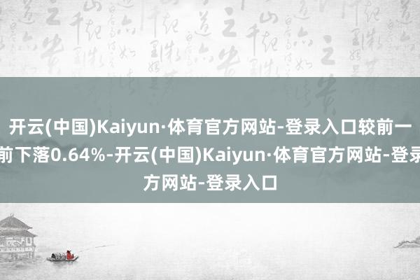 开云(中国)Kaiyun·体育官方网站-登录入口较前一来畴前下落0.64%-开云(中国)Kaiyun·体育官方网站-登录入口