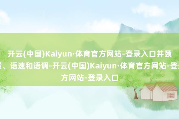 开云(中国)Kaiyun·体育官方网站-登录入口并颐养音量、语速和语调-开云(中国)Kaiyun·体育官方网站-登录入口