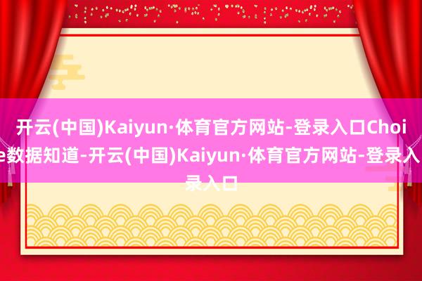 开云(中国)Kaiyun·体育官方网站-登录入口Choice数据知道-开云(中国)Kaiyun·体育官方网站-登录入口