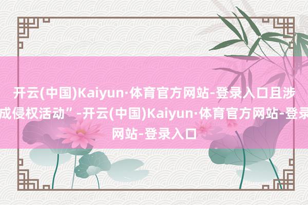 开云(中国)Kaiyun·体育官方网站-登录入口且涉嫌组成侵权活动”-开云(中国)Kaiyun·体育官方网站-登录入口