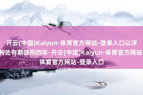 开云(中国)Kaiyun·体育官方网站-登录入口以浮滥权益罪判处有期徒刑四年-开云(中国)Kaiyun·体育官方网站-登录入口