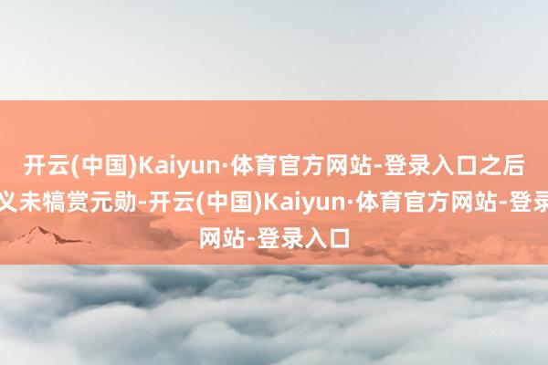开云(中国)Kaiyun·体育官方网站-登录入口之后赵光义未犒赏元勋-开云(中国)Kaiyun·体育官方网站-登录入口