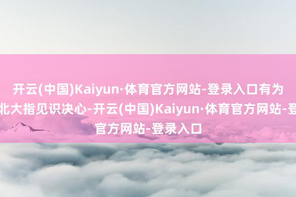 开云(中国)Kaiyun·体育官方网站-登录入口有为了兑现北大指见识决心-开云(中国)Kaiyun·体育官方网站-登录入口