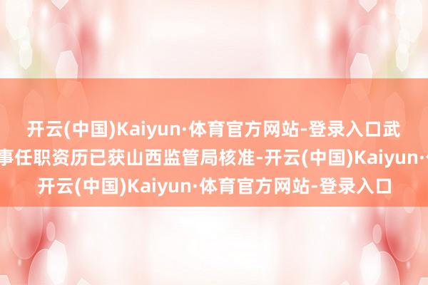开云(中国)Kaiyun·体育官方网站-登录入口武先生及王先生各自的董事任职资历已获山西监管局核准-开云(中国)Kaiyun·体育官方网站-登录入口