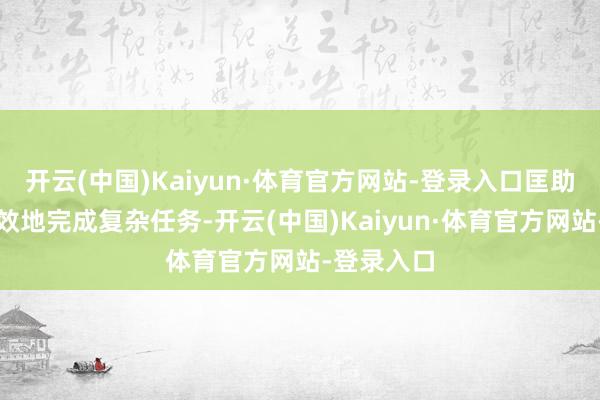 开云(中国)Kaiyun·体育官方网站-登录入口匡助他们更高效地完成复杂任务-开云(中国)Kaiyun·体育官方网站-登录入口