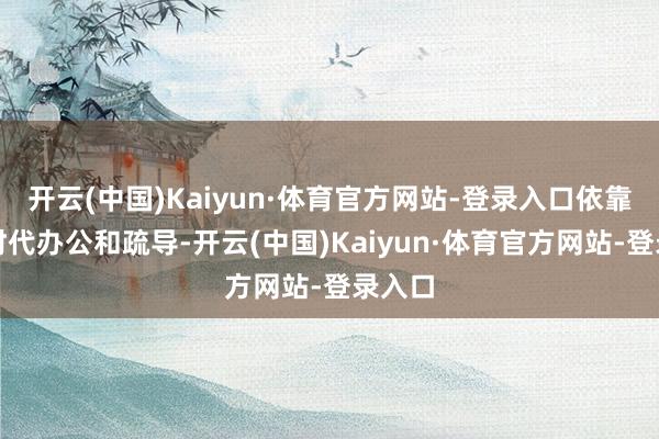 开云(中国)Kaiyun·体育官方网站-登录入口依靠眼控时代办公和疏导-开云(中国)Kaiyun·体育官方网站-登录入口