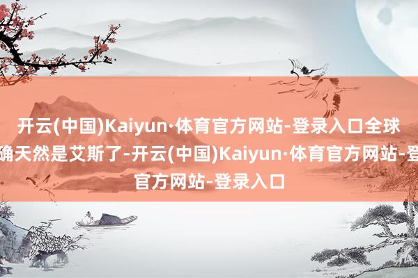 开云(中国)Kaiyun·体育官方网站-登录入口全球最老到确天然是艾斯了-开云(中国)Kaiyun·体育官方网站-登录入口