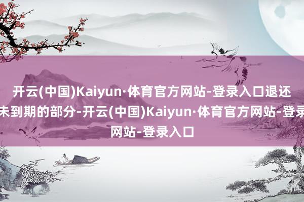 开云(中国)Kaiyun·体育官方网站-登录入口退还剩余未到期的部分-开云(中国)Kaiyun·体育官方网站-登录入口