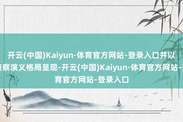 开云(中国)Kaiyun·体育官方网站-登录入口并以精妙的侦察演义格局呈现-开云(中国)Kaiyun·体育官方网站-登录入口