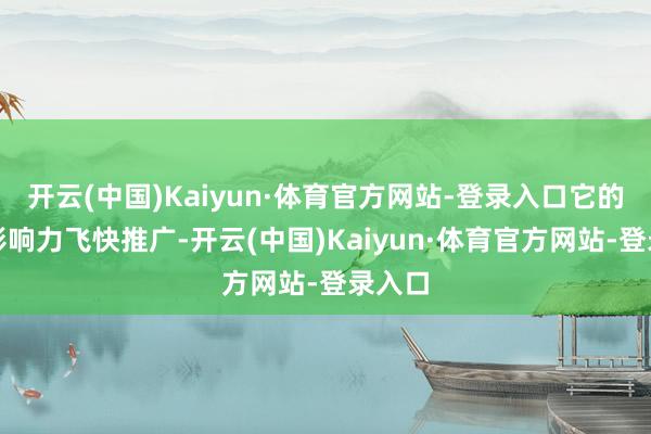 开云(中国)Kaiyun·体育官方网站-登录入口它的民众影响力飞快推广-开云(中国)Kaiyun·体育官方网站-登录入口