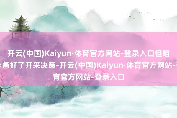 开云(中国)Kaiyun·体育官方网站-登录入口但咱们照旧准备好了开采决策-开云(中国)Kaiyun·体育官方网站-登录入口