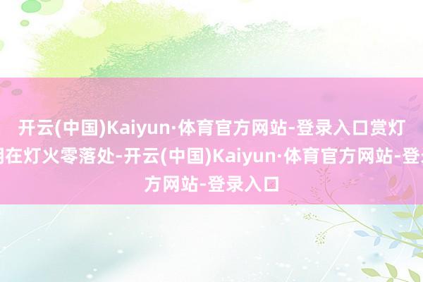 开云(中国)Kaiyun·体育官方网站-登录入口赏灯火长明在灯火零落处-开云(中国)Kaiyun·体育官方网站-登录入口