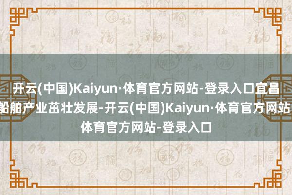 开云(中国)Kaiyun·体育官方网站-登录入口宜昌绿色智能船舶产业茁壮发展-开云(中国)Kaiyun·体育官方网站-登录入口