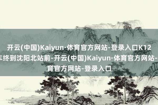 开云(中国)Kaiyun·体育官方网站-登录入口K1260次列车终到沈阳北站前-开云(中国)Kaiyun·体育官方网站-登录入口