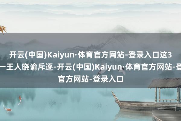 开云(中国)Kaiyun·体育官方网站-登录入口这3支队列一王人晓谕斥逐-开云(中国)Kaiyun·体育官方网站-登录入口