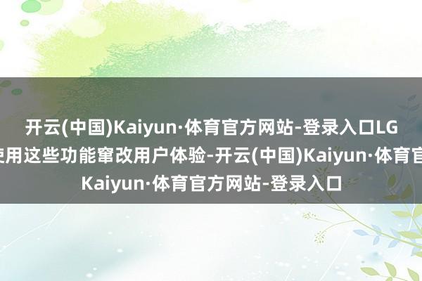 开云(中国)Kaiyun·体育官方网站-登录入口LG并未明确会若何使用这些功能窜改用户体验-开云(中国)Kaiyun·体育官方网站-登录入口