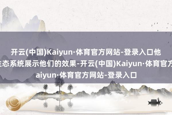 开云(中国)Kaiyun·体育官方网站-登录入口他们不错向其他生态系统展示他们的效果-开云(中国)Kaiyun·体育官方网站-登录入口