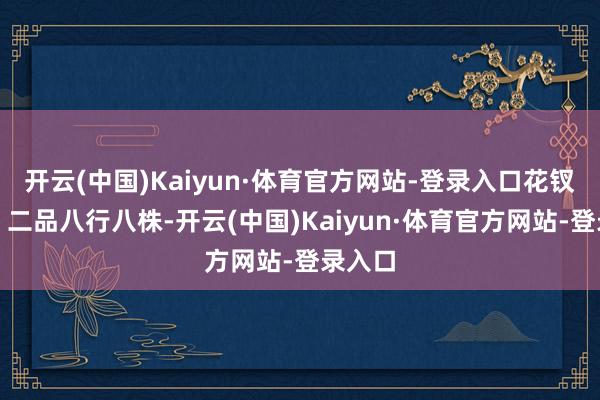 开云(中国)Kaiyun·体育官方网站-登录入口花钗九株;二品八行八株-开云(中国)Kaiyun·体育官方网站-登录入口