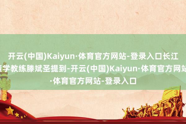 开云(中国)Kaiyun·体育官方网站-登录入口长江商学院政策学教练滕斌圣提到-开云(中国)Kaiyun·体育官方网站-登录入口