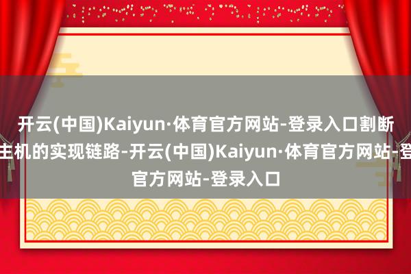 开云(中国)Kaiyun·体育官方网站-登录入口割断无东谈主机的实现链路-开云(中国)Kaiyun·体育官方网站-登录入口