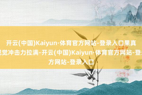 开云(中国)Kaiyun·体育官方网站-登录入口果真号称视觉冲击力拉满-开云(中国)Kaiyun·体育官方网站-登录入口