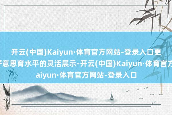 开云(中国)Kaiyun·体育官方网站-登录入口更是全市青少年好意思育水平的灵活展示-开云(中国)Kaiyun·体育官方网站-登录入口