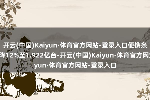 开云(中国)Kaiyun·体育官方网站-登录入口便携条记本电脑下降12%至1.922亿台-开云(中国)Kaiyun·体育官方网站-登录入口