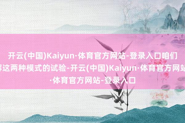 开云(中国)Kaiyun·体育官方网站-登录入口咱们会深度瓦解这两种模式的试验-开云(中国)Kaiyun·体育官方网站-登录入口