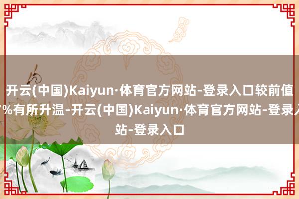 开云(中国)Kaiyun·体育官方网站-登录入口较前值2.7%有所升温-开云(中国)Kaiyun·体育官方网站-登录入口