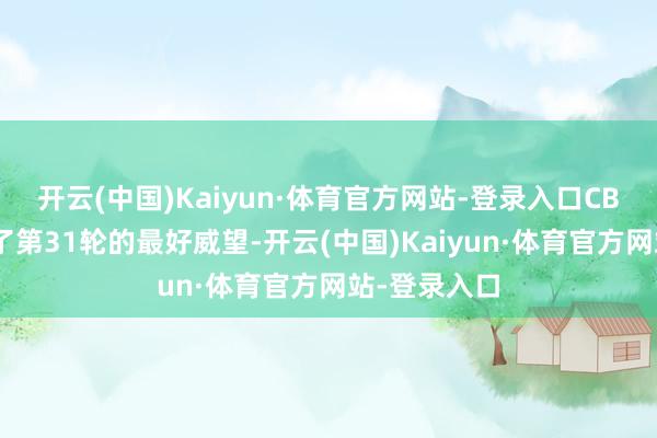 开云(中国)Kaiyun·体育官方网站-登录入口CBA官方公布了第31轮的最好威望-开云(中国)Kaiyun·体育官方网站-登录入口
