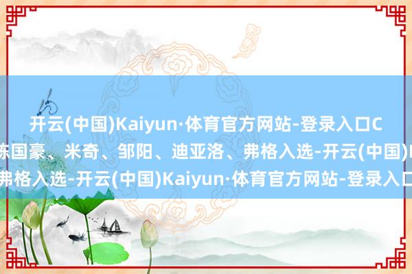 开云(中国)Kaiyun·体育官方网站-登录入口CBA第31轮最好威望：陈国豪、米奇、邹阳、迪亚洛、弗格入选-开云(中国)Kaiyun·体育官方网站-登录入口