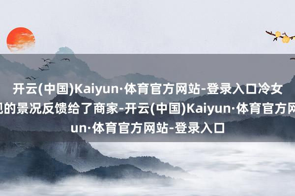 开云(中国)Kaiyun·体育官方网站-登录入口冷女士将皮草出现的景况反馈给了商家-开云(中国)Kaiyun·体育官方网站-登录入口