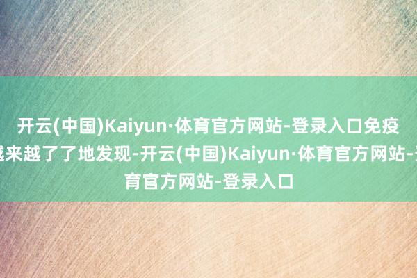 开云(中国)Kaiyun·体育官方网站-登录入口免疫学商量越来越了了地发现-开云(中国)Kaiyun·体育官方网站-登录入口