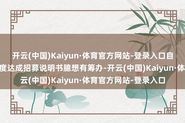 开云(中国)Kaiyun·体育官方网站-登录入口自上市以来连结14个季度达成招募说明书臆想有筹办-开云(中国)Kaiyun·体育官方网站-登录入口