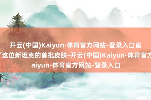 开云(中国)Kaiyun·体育官方网站-登录入口官方也同步公开了这位新坦克的首批皮肤-开云(中国)Kaiyun·体育官方网站-登录入口