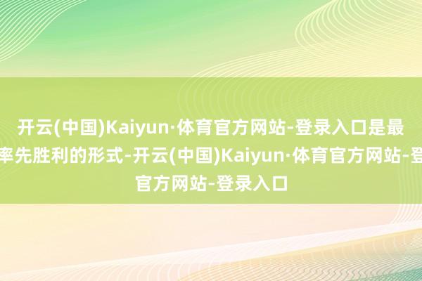 开云(中国)Kaiyun·体育官方网站-登录入口是最有可能率先胜利的形式-开云(中国)Kaiyun·体育官方网站-登录入口