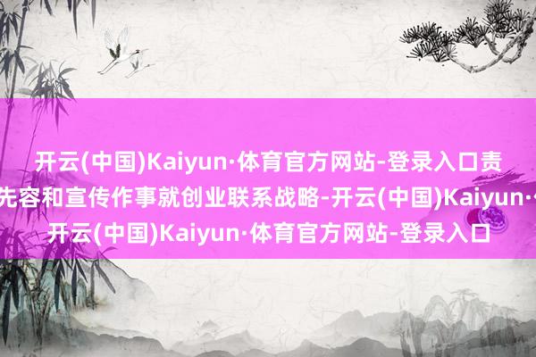 开云(中国)Kaiyun·体育官方网站-登录入口责任主谈主员还向求职者先容和宣传作事就创业联系战略-开云(中国)Kaiyun·体育官方网站-登录入口