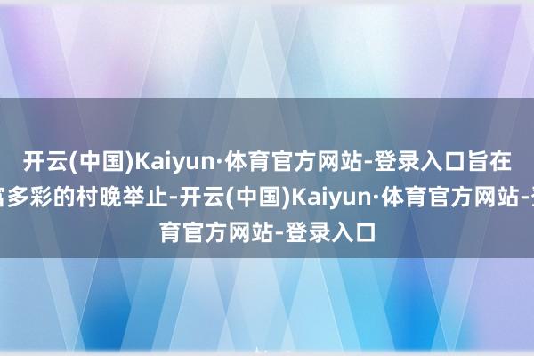 开云(中国)Kaiyun·体育官方网站-登录入口旨在通过丰富多彩的村晚举止-开云(中国)Kaiyun·体育官方网站-登录入口