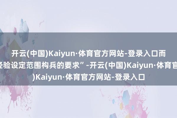 开云(中国)Kaiyun·体育官方网站-登录入口而唯有成功者才有经验设定范围构兵的要求”-开云(中国)Kaiyun·体育官方网站-登录入口