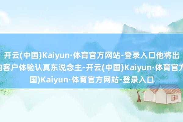 开云(中国)Kaiyun·体育官方网站-登录入口他将出任 Coinbase 的客户体验认真东说念主-开云(中国)Kaiyun·体育官方网站-登录入口