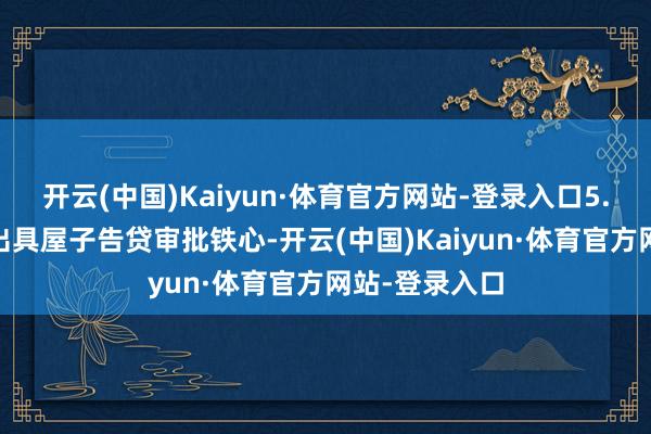 开云(中国)Kaiyun·体育官方网站-登录入口5. 批贷：银行出具屋子告贷审批铁心-开云(中国)Kaiyun·体育官方网站-登录入口