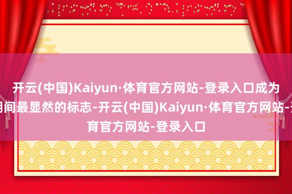 开云(中国)Kaiyun·体育官方网站-登录入口成为了阿谁期间最显然的标志-开云(中国)Kaiyun·体育官方网站-登录入口