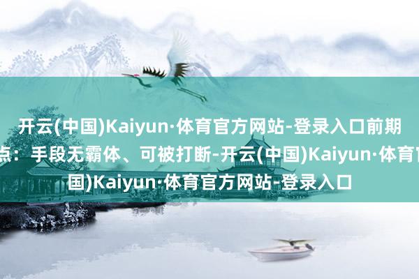 开云(中国)Kaiyun·体育官方网站-登录入口前期发力超快- 操作要点：手段无霸体、可被打断-开云(中国)Kaiyun·体育官方网站-登录入口