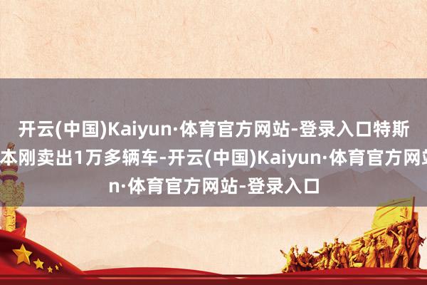 开云(中国)Kaiyun·体育官方网站-登录入口特斯拉旧年在日本刚卖出1万多辆车-开云(中国)Kaiyun·体育官方网站-登录入口